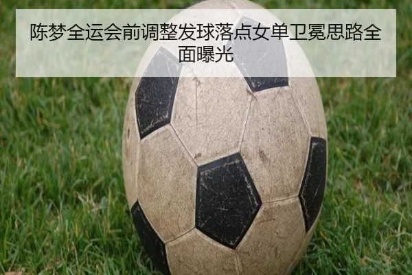 陈梦全运会前调整发球落点女单卫冕思路全面曝光